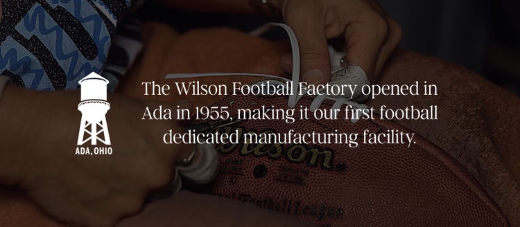 The Wilson Football Factory opened in Ada Ohio in 1955, making it our first football dedicated manufacturing facility.